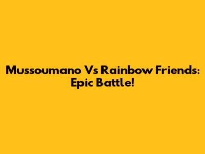 Mussoumano Vs Rainbow Friends: Epic Battle!