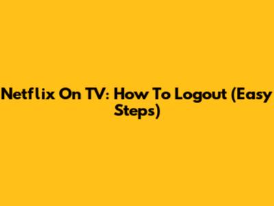 Netflix On TV: How To Logout (Easy Steps)