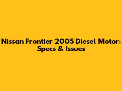 Nissan Frontier 2005 Diesel Motor: Specs & Issues