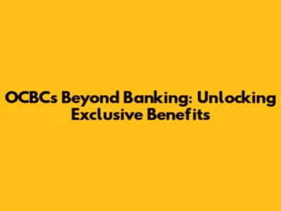 OCBC's Beyond Banking: Unlocking Exclusive Benefits