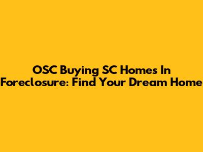 OSC Buying SC Homes In Foreclosure: Find Your Dream Home