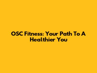 OSC Fitness: Your Path To A Healthier You