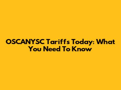 OSCANYSC Tariffs Today: What You Need To Know