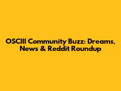 OSCIII Community Buzz: Dreams, News & Reddit Roundup