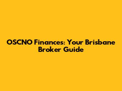 OSCNO Finances: Your Brisbane Broker Guide