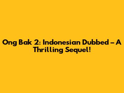 Ong Bak 2: Indonesian Dubbed – A Thrilling Sequel!