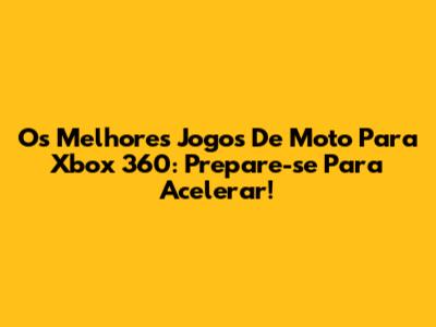 Os Melhores Jogos De Moto Para Xbox 360: Prepare-se Para Acelerar!