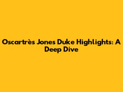 Oscartrès Jones Duke Highlights: A Deep Dive