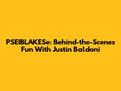 PSEIBLAKESe: Behind-the-Scenes Fun With Justin Baldoni