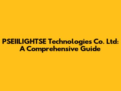 PSEIILIGHTSE Technologies Co. Ltd: A Comprehensive Guide