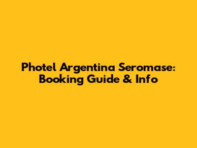 Photel Argentina Seromase: Booking Guide & Info