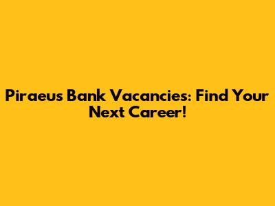 Piraeus Bank Vacancies: Find Your Next Career!
