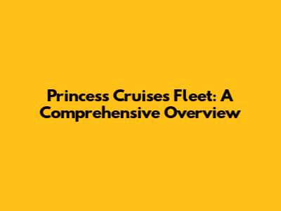 Princess Cruises Fleet: A Comprehensive Overview