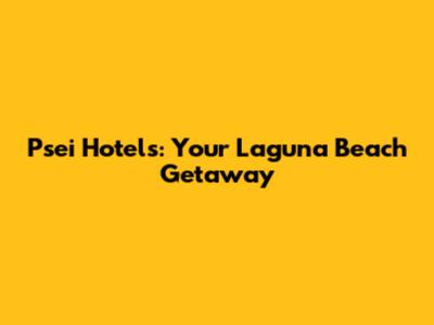 Psei Hotels: Your Laguna Beach Getaway