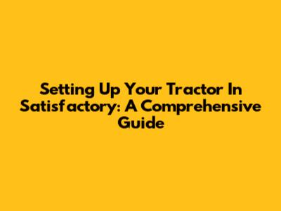 Setting Up Your Tractor In Satisfactory: A Comprehensive Guide