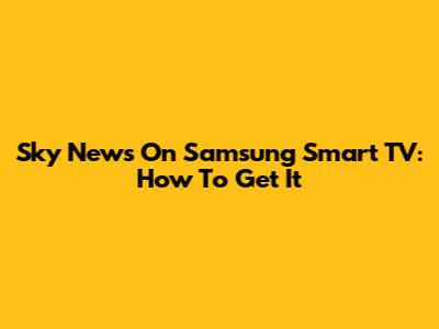 Sky News On Samsung Smart TV: How To Get It