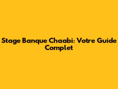 Stage Banque Chaabi: Votre Guide Complet