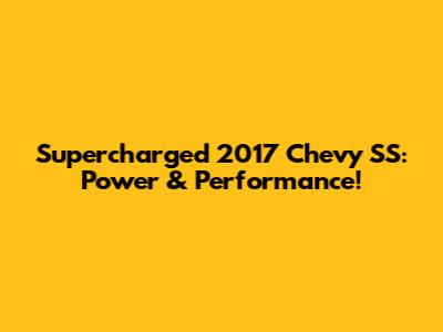 Supercharged 2017 Chevy SS: Power & Performance!