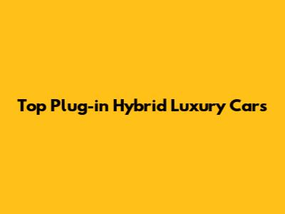 Top Plug-in Hybrid Luxury Cars