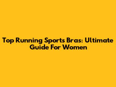 Top Running Sports Bras: Ultimate Guide For Women