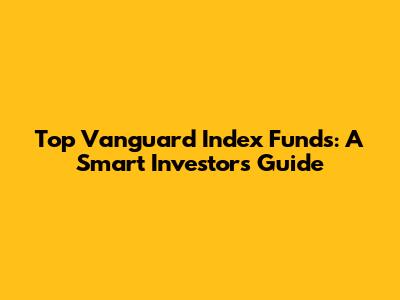 Top Vanguard Index Funds: A Smart Investor's Guide
