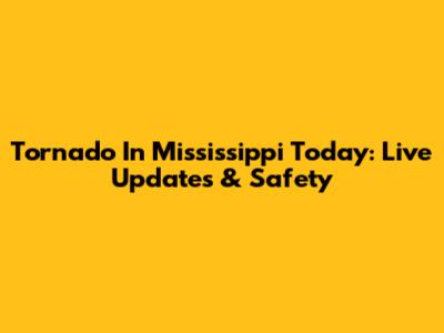 Tornado In Mississippi Today: Live Updates & Safety