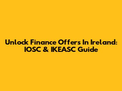 Unlock Finance Offers In Ireland: IOSC & IKEASC Guide