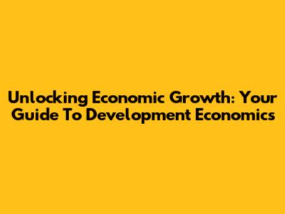 Unlocking Economic Growth: Your Guide To Development Economics