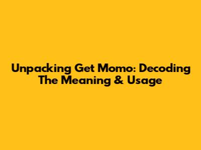 Unpacking 'Get Momo': Decoding The Meaning & Usage