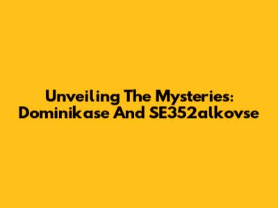 Unveiling The Mysteries: Dominikase And SE352alkovse