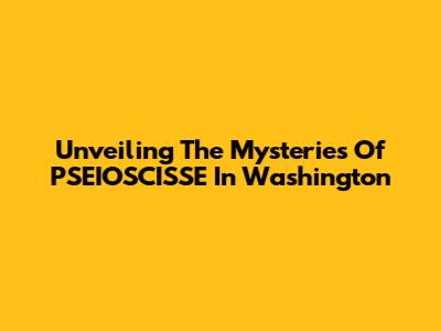 Unveiling The Mysteries Of PSEIOSCISSE In Washington
