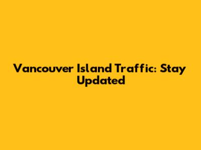 Vancouver Island Traffic: Stay Updated